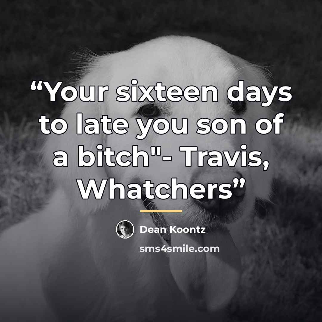 “Your sixteen days to late you son of a bitch"- Travis, Whatchers” quote by Dean Koontz