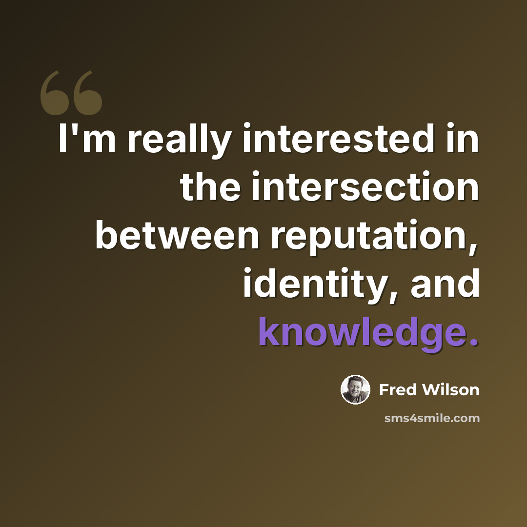 “I'm really interested in the intersection between reputation, identity, and knowledge.” quote by Fred Wilson