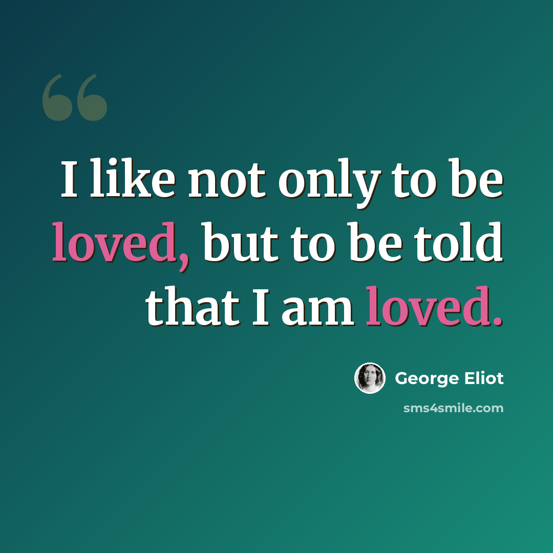 “I like not only to be loved, but to be told that I am loved.” quote by George Eliot
