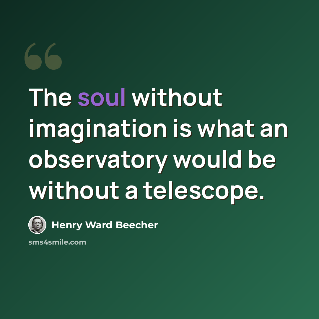 “The soul without imagination is what an observatory would be without a telescope.” quote by Henry Ward Beecher