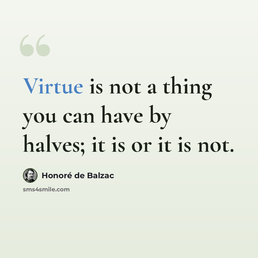 “Virtue is not a thing you can have by halves; it is or it is not.” quote by Honore de Balzac