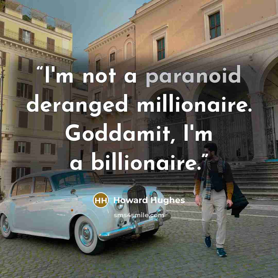 “I'm not a paranoid deranged millionaire. Goddamit, I'm a billionaire.” quote by Howard Hughes