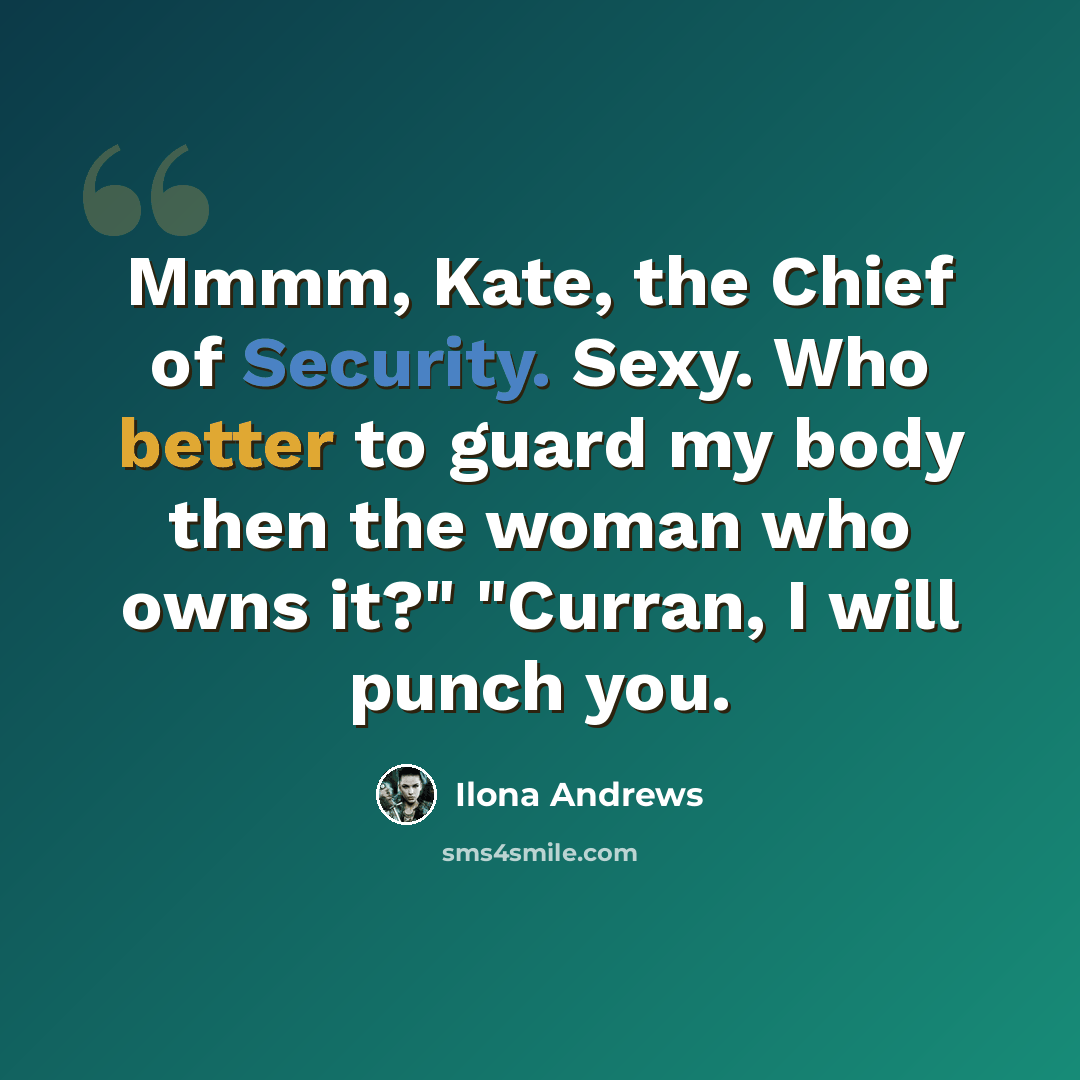 “Mmmm, Kate, the Chief of Security. Sexy. Who better to guard my body then the woman who owns it?" "Curran, I will punch you.” quote by Ilona Andrews