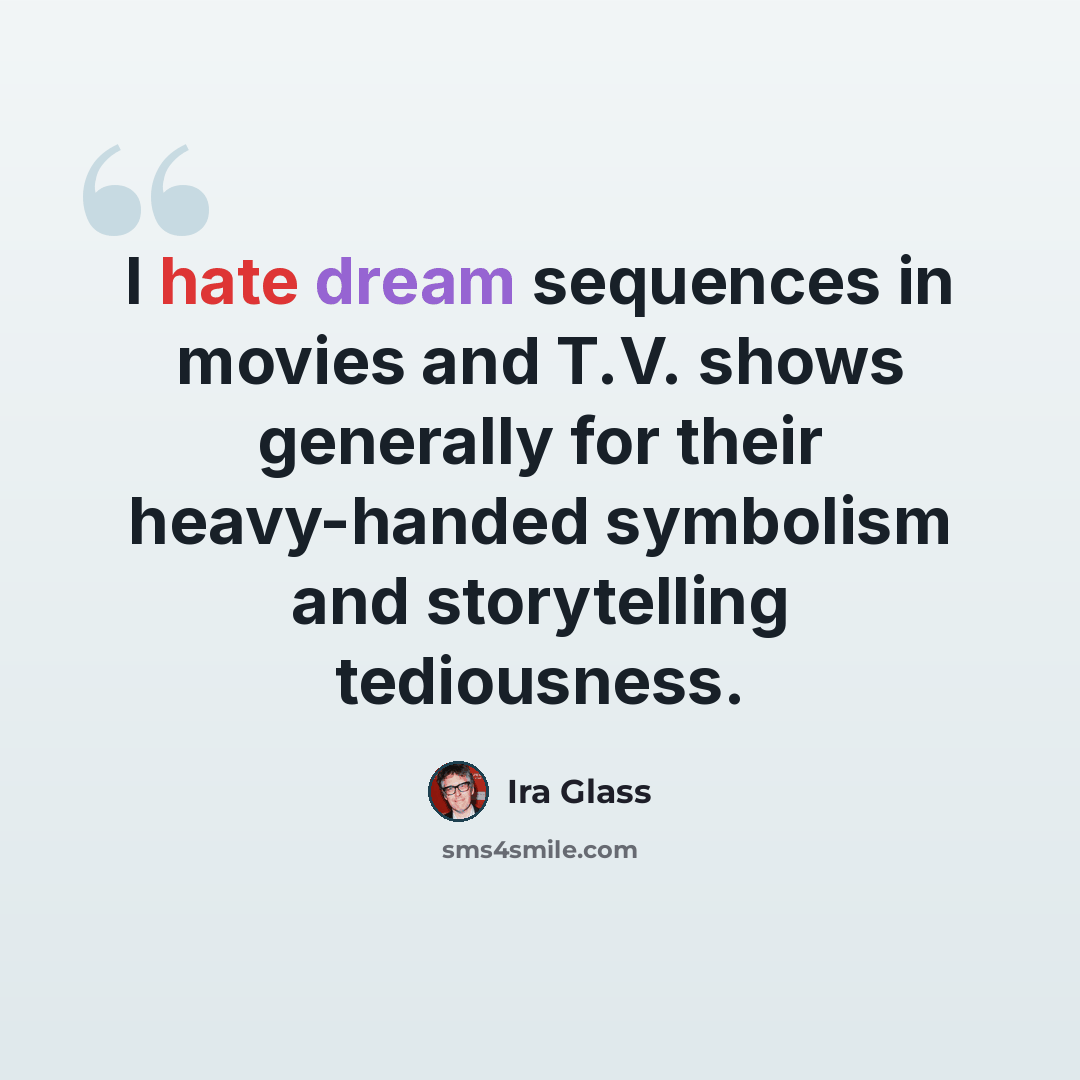 “I hate dream sequences in movies and T.V. shows generally for their heavy-handed symbolism and storytelling tediousness.” quote by Ira Glass