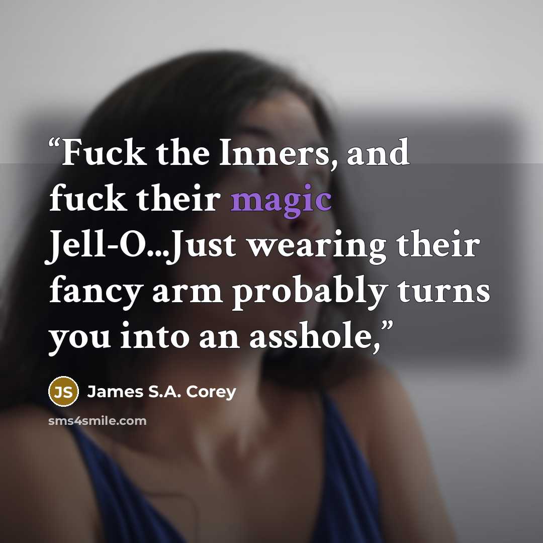 “Fuck the Inners, and fuck their magic Jell-O...Just wearing their fancy arm probably turns you into an asshole,” quote by James S.A. Corey