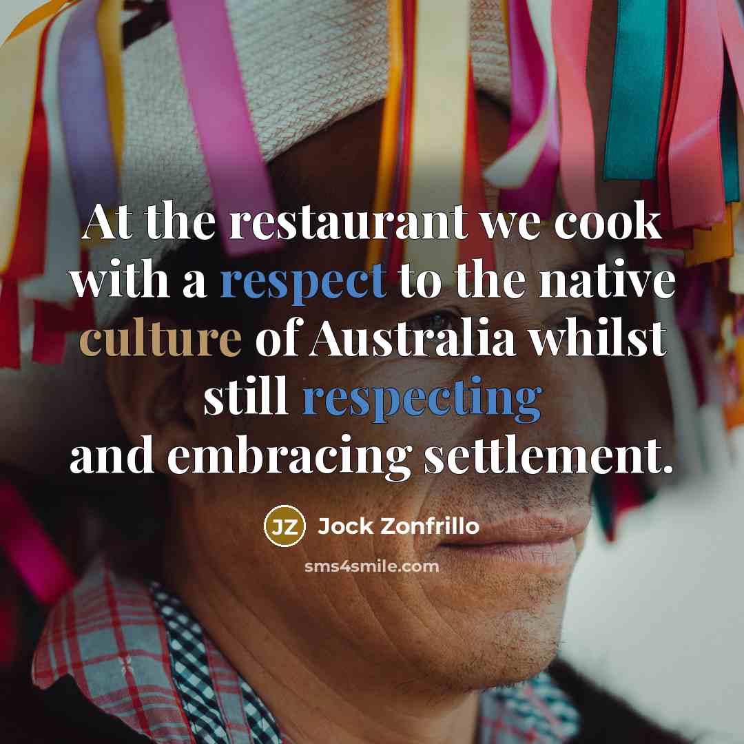 “At the restaurant we cook with a respect to the native culture of Australia whilst still respecting and embracing settlement.” quote by Jock Zonfrillo