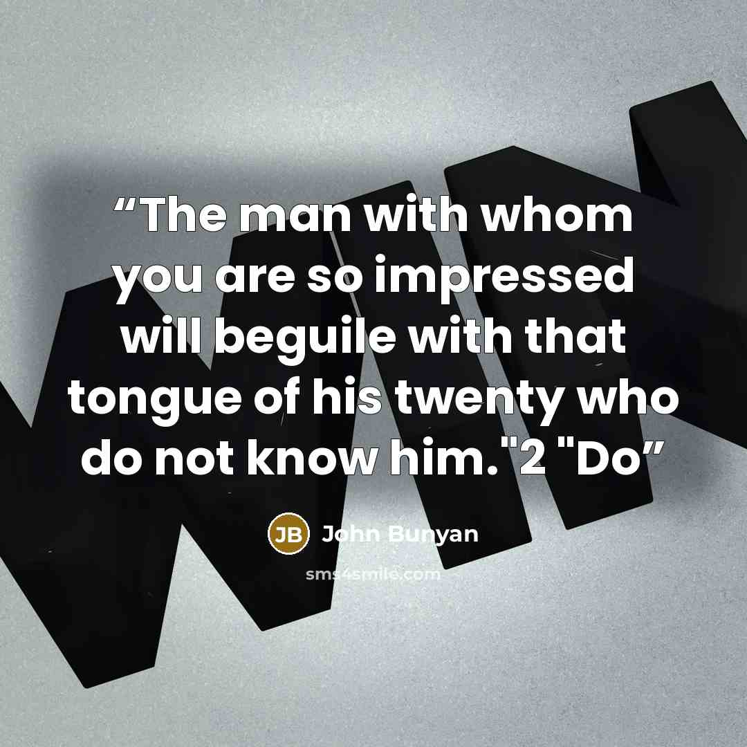 “The man with whom you are so impressed will beguile with that tongue of his twenty who do not know him."2 "Do” quote by John Bunyan