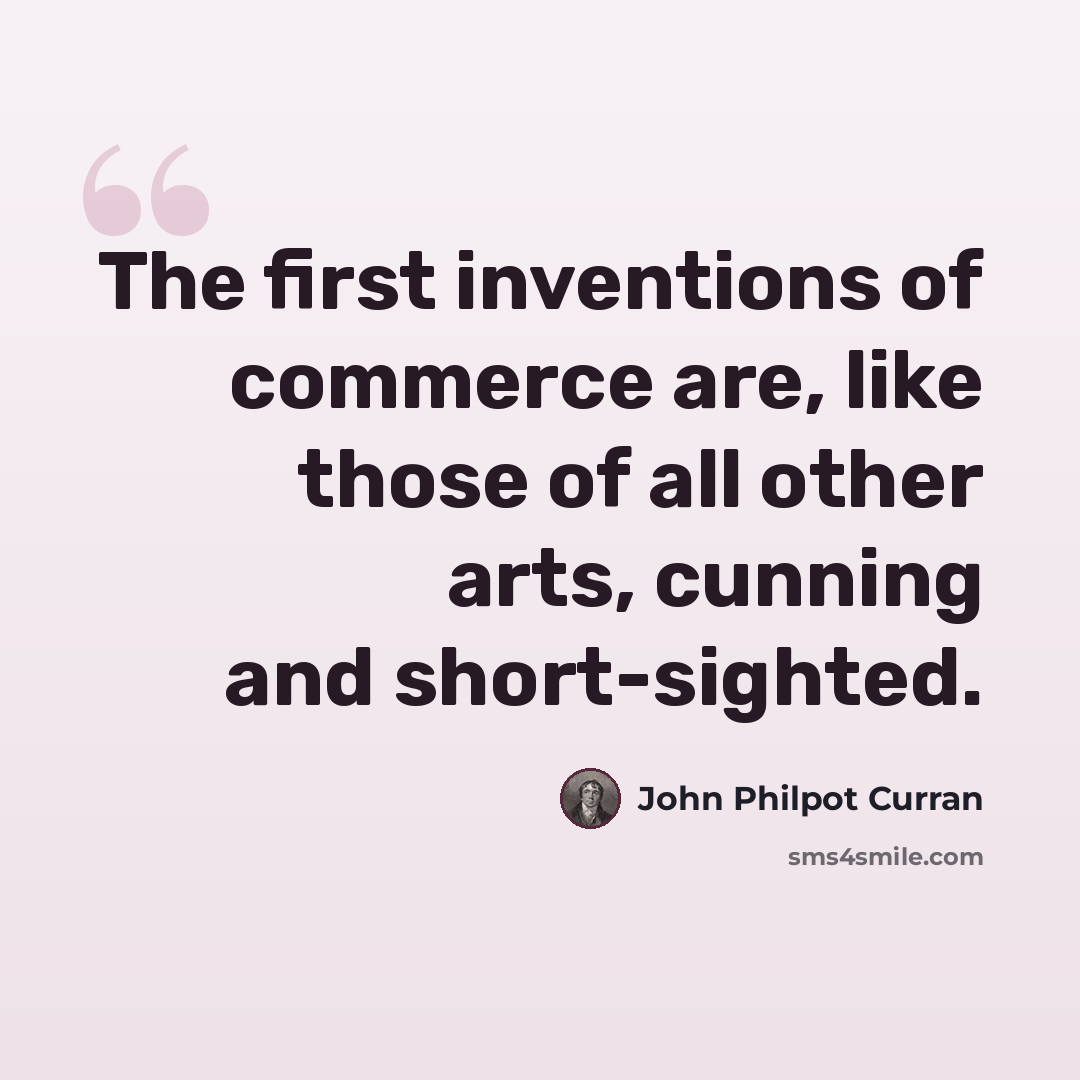 “The first inventions of commerce are, like those of all other arts, cunning and short-sighted.” quote by John Philpot Curran