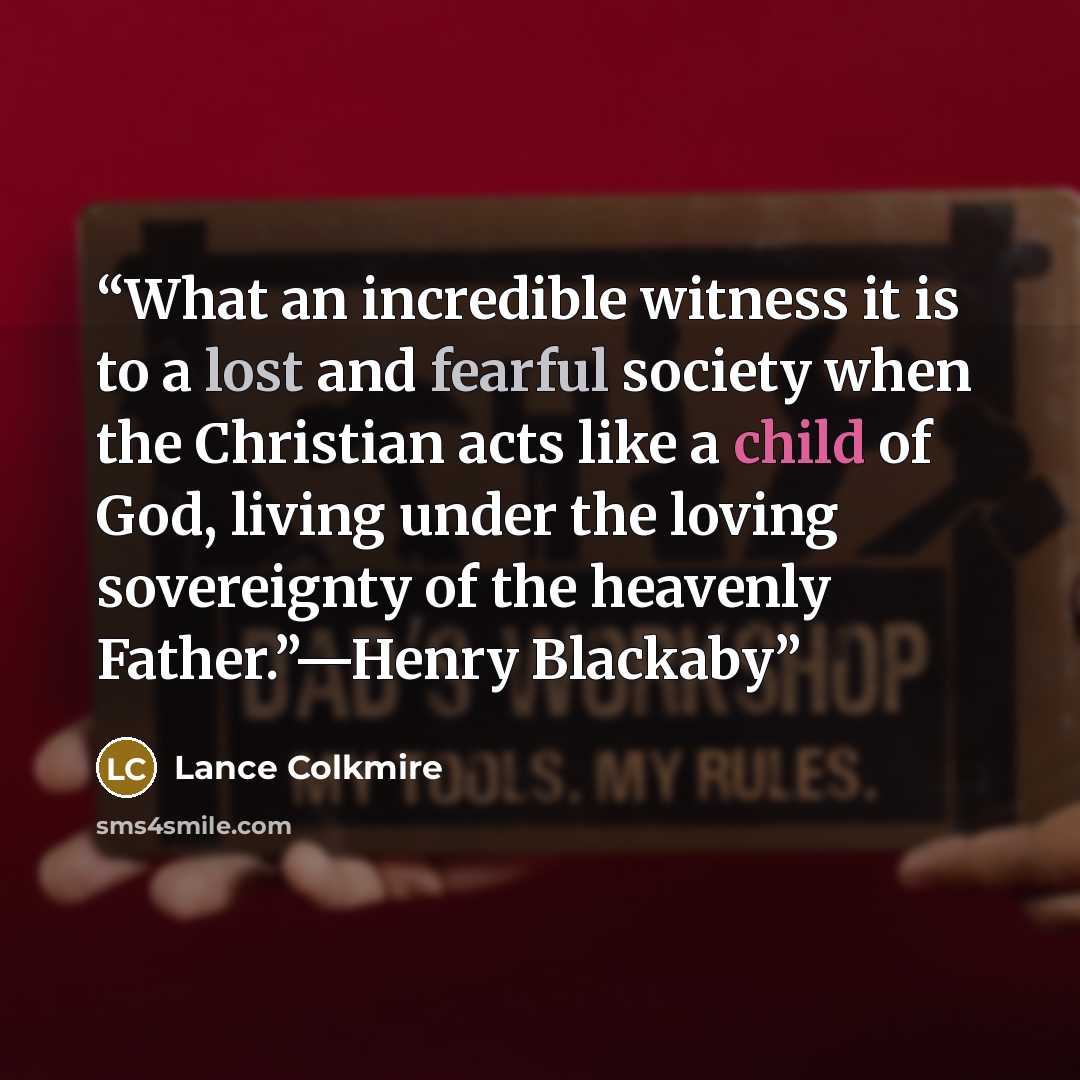 “What an incredible witness it is to a lost and fearful society when the Christian acts like a child of God, living under the loving sovereignty of the heavenly Father.”—Henry Blackaby” quote by Lance Colkmire