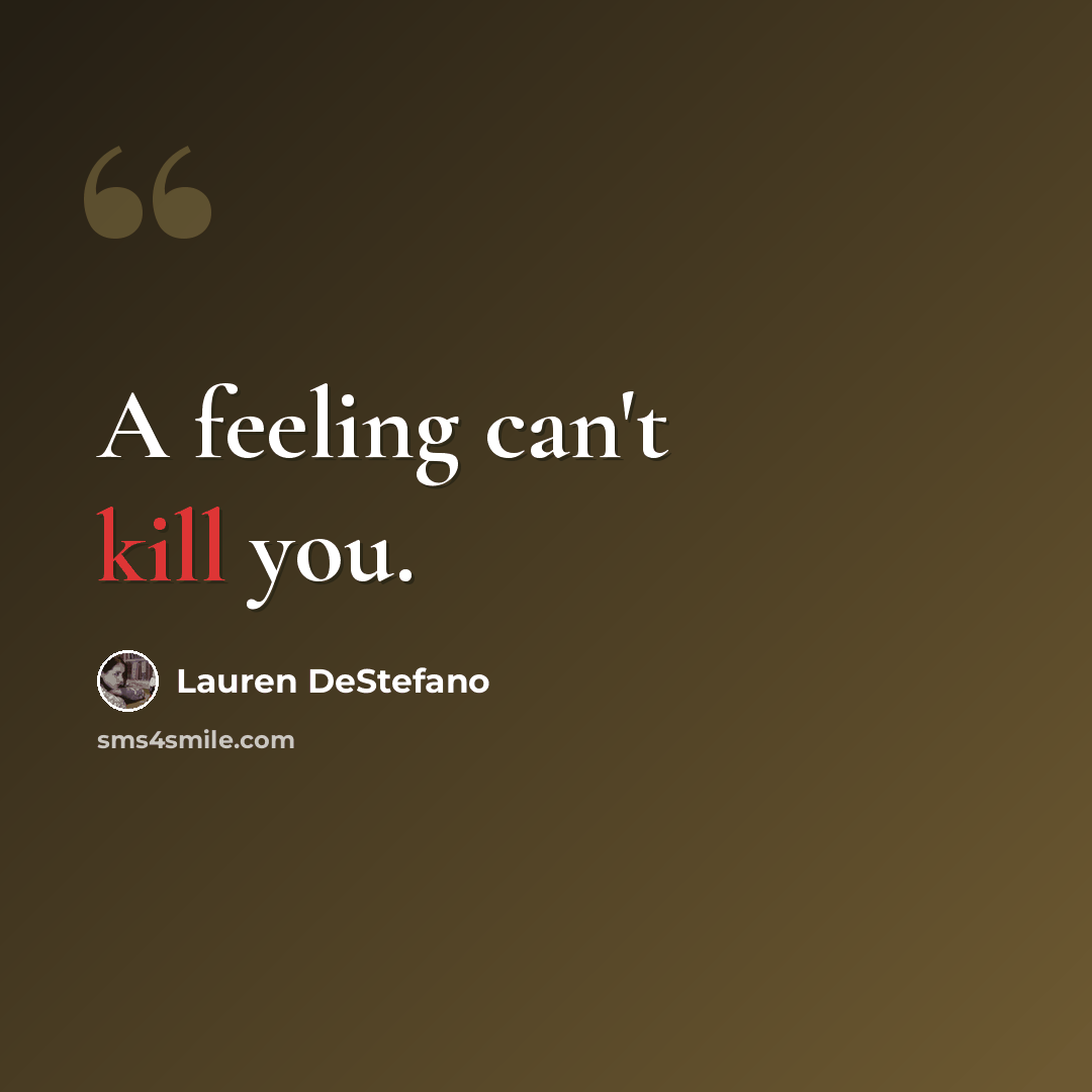 “A feeling can't kill you.” quote by Lauren DeStefano
