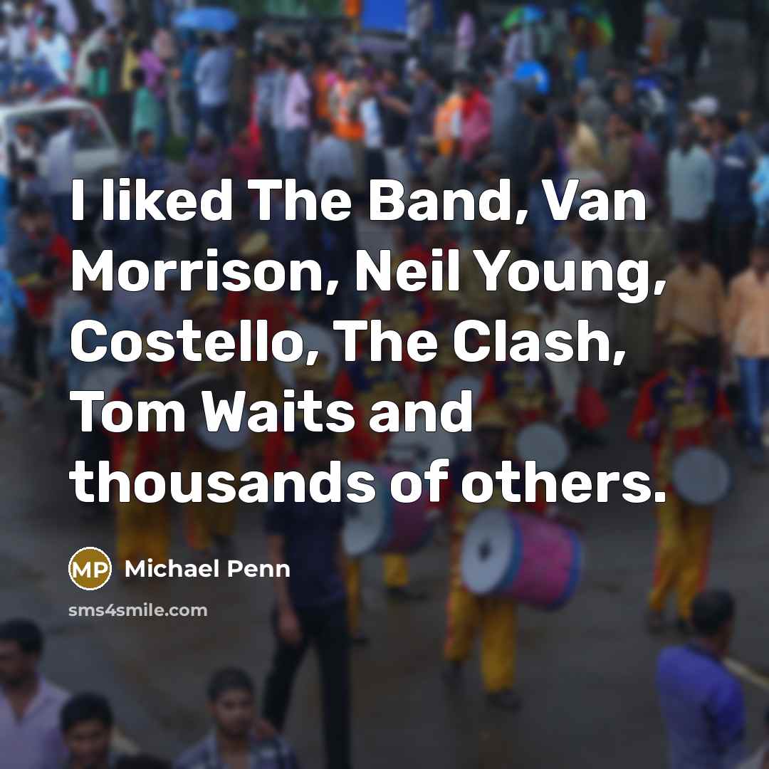 “I liked The Band, Van Morrison, Neil Young, Costello, The Clash, Tom Waits and thousands of others.” quote by Michael Penn