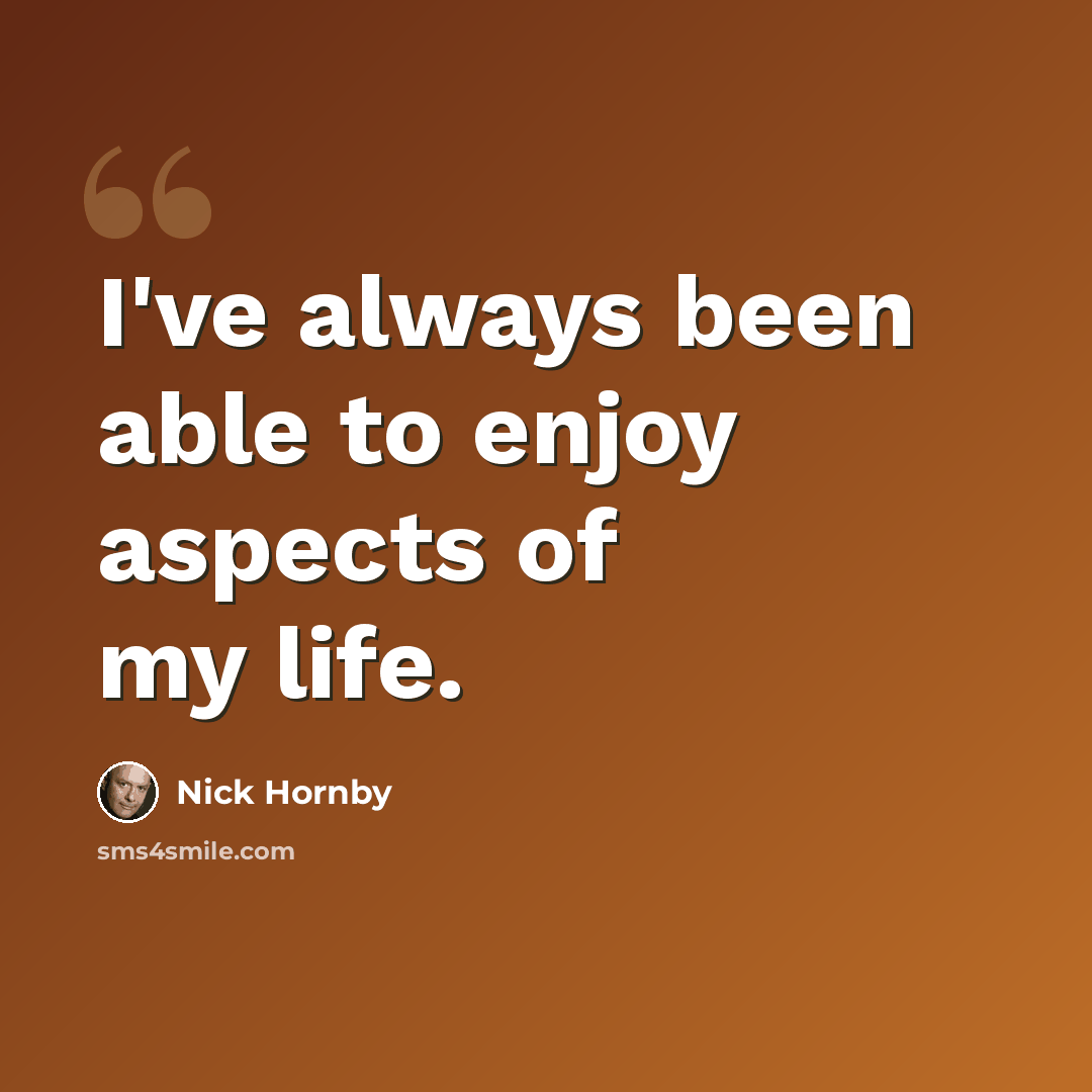 “I've always been able to enjoy aspects of my life.” quote by Nick Hornby