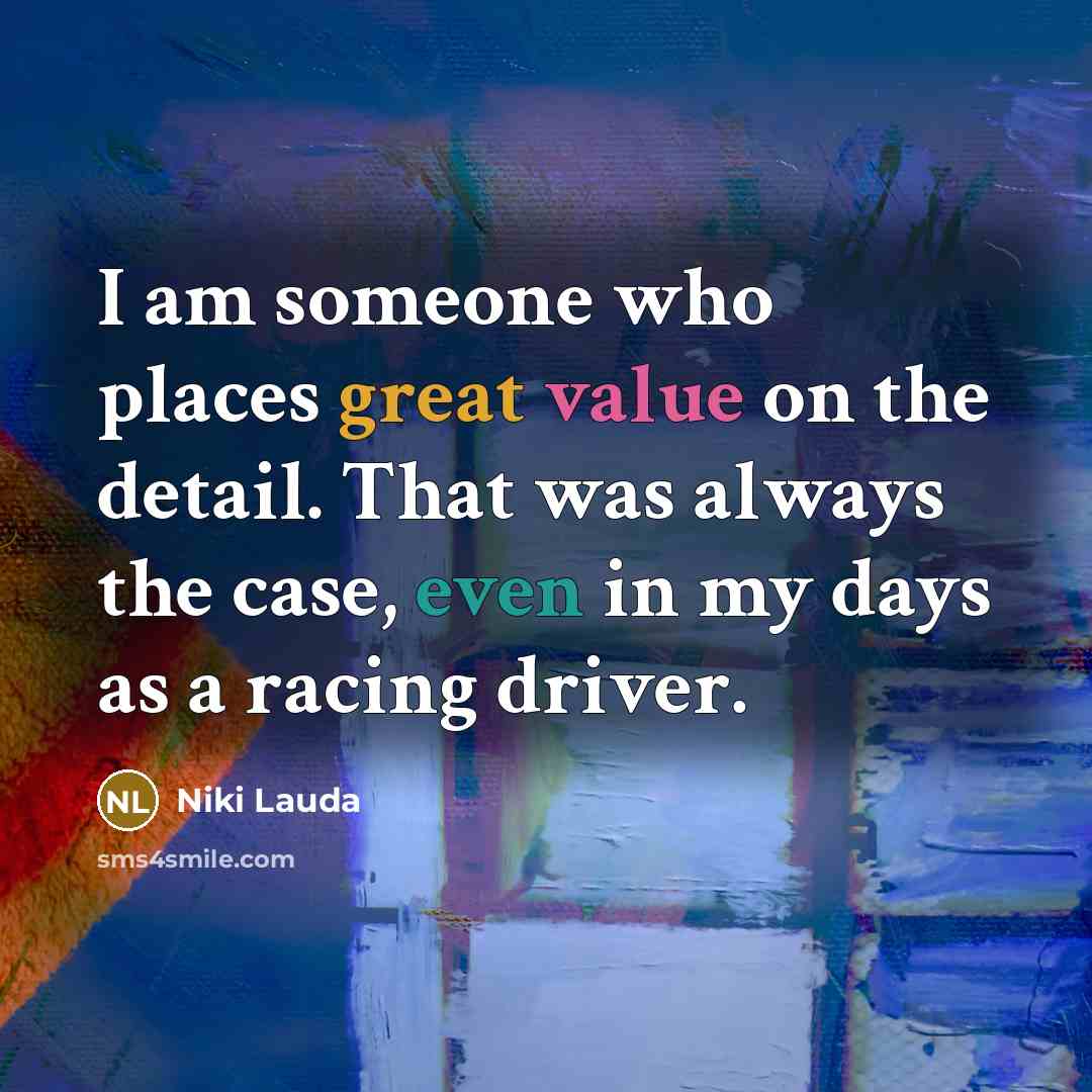 “I am someone who places great value on the detail. That was always the case, even in my days as a racing driver.” quote by Niki Lauda