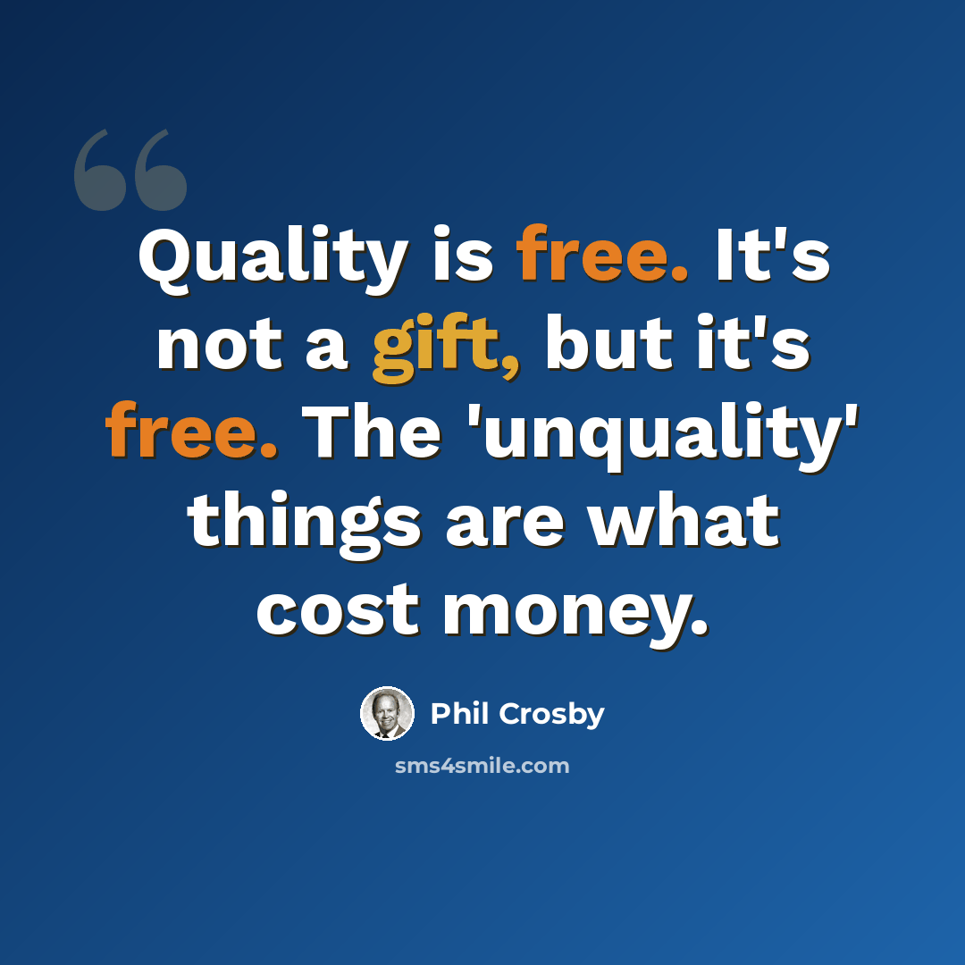 “Quality is free. It's not a gift, but it's free. The 'unquality' things are what cost money.” quote by Phil Crosby
