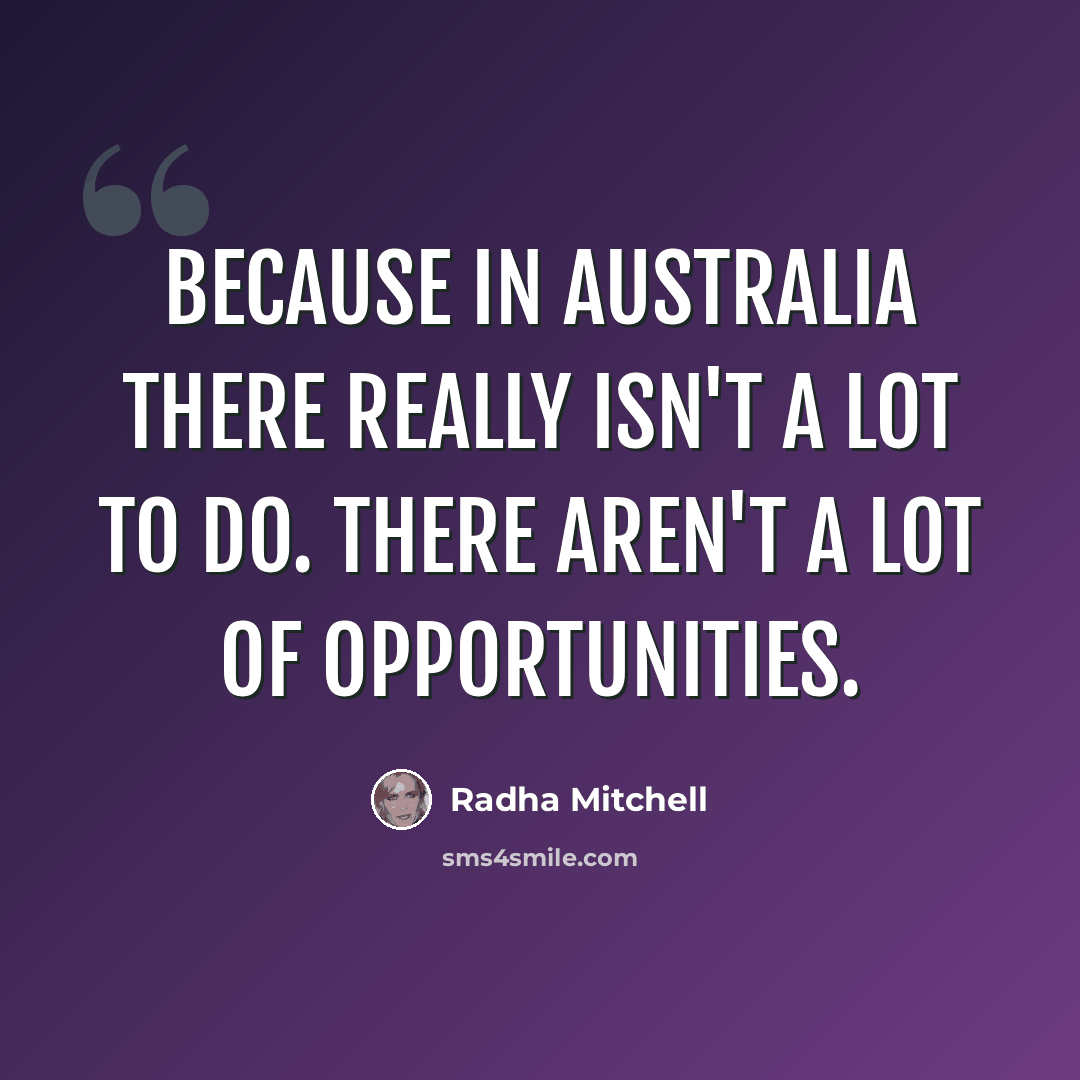 “Because in Australia there really isn't a lot to do. There aren't a lot of opportunities.” quote by Radha Mitchell