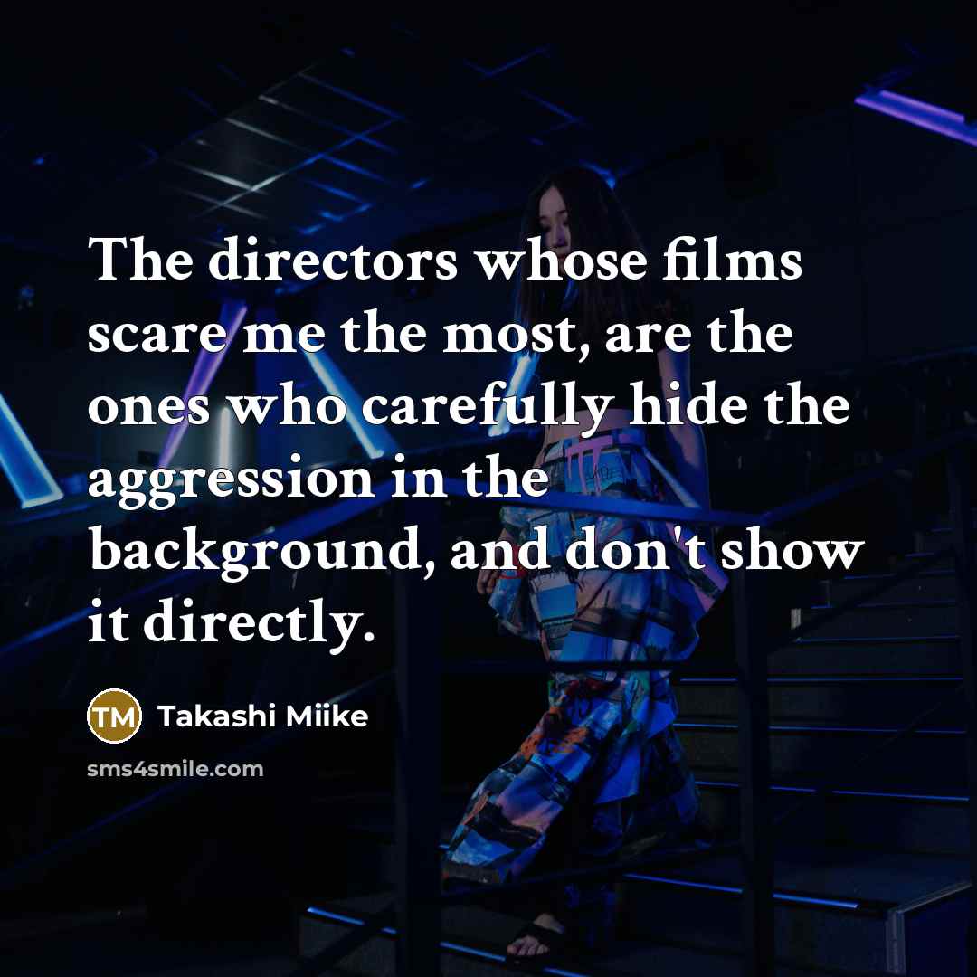 “The directors whose films scare me the most, are the ones who carefully hide the aggression in the background, and don't show it directly.” quote by Takashi Miike