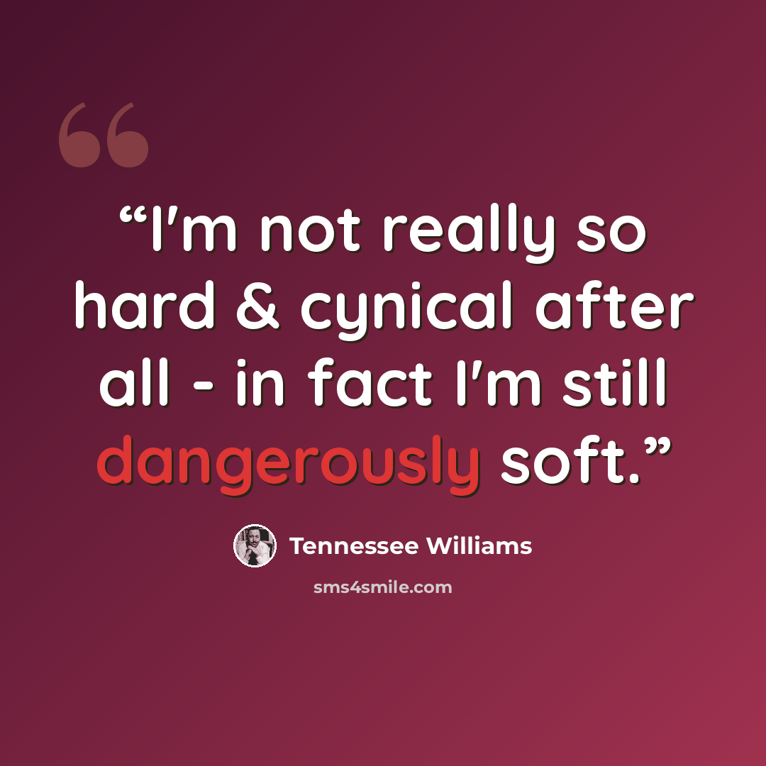 “I'm not really so hard & cynical after all - in fact I'm still dangerously soft.” quote by Tennessee Williams