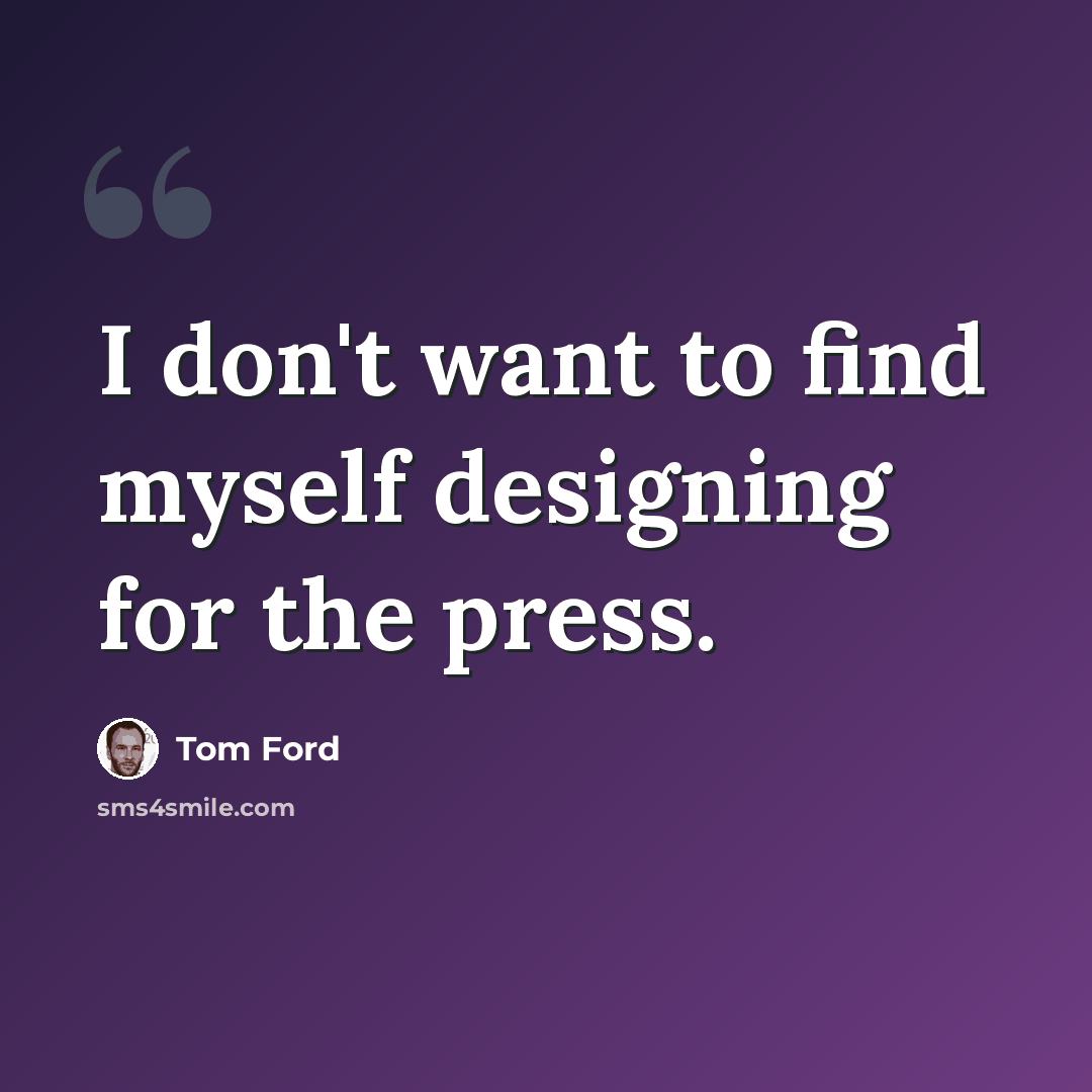 “I don't want to find myself designing for the press.” quote by Tom Ford