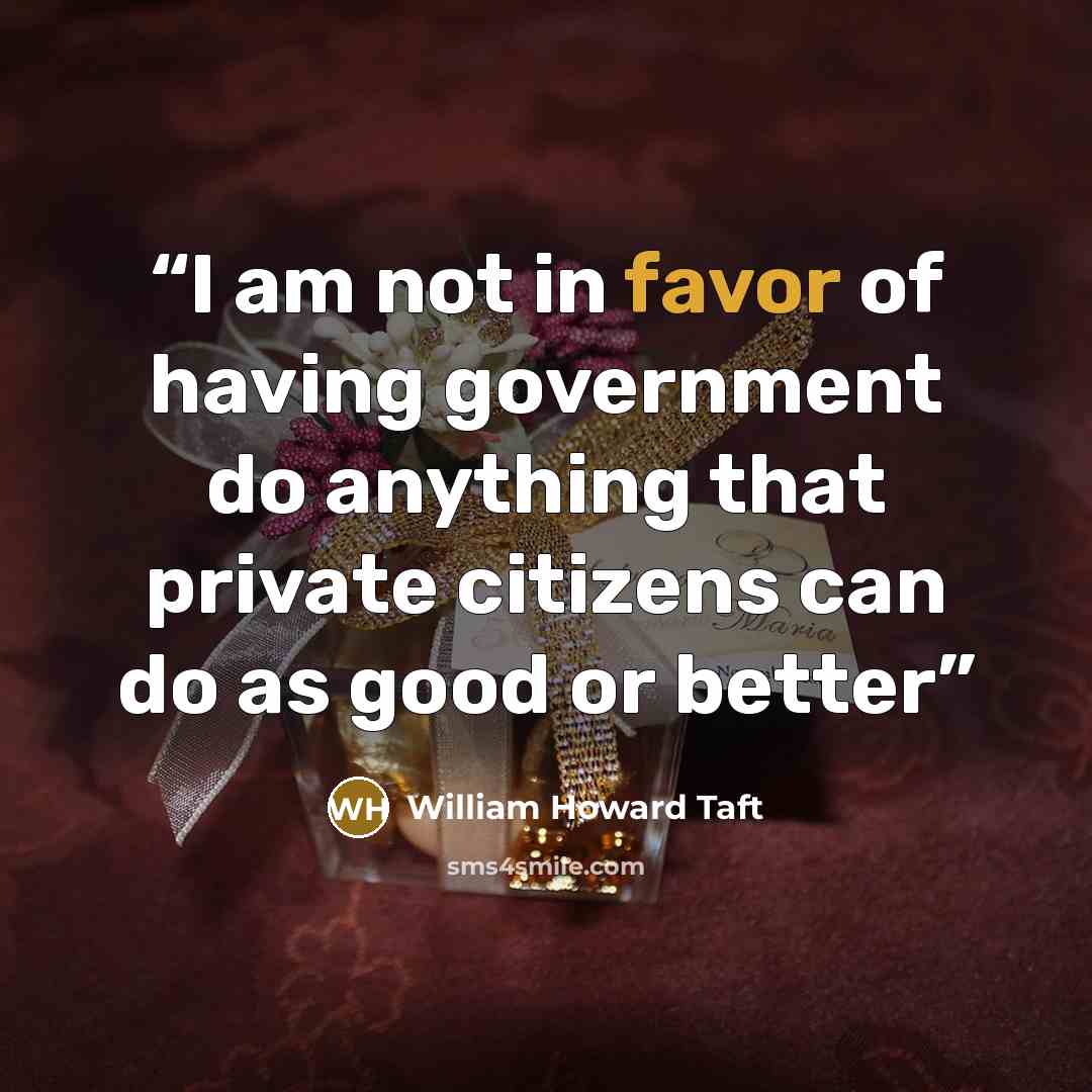 “I am not in favor of having government do anything that private citizens can do as good or better” quote by William Howard Taft
