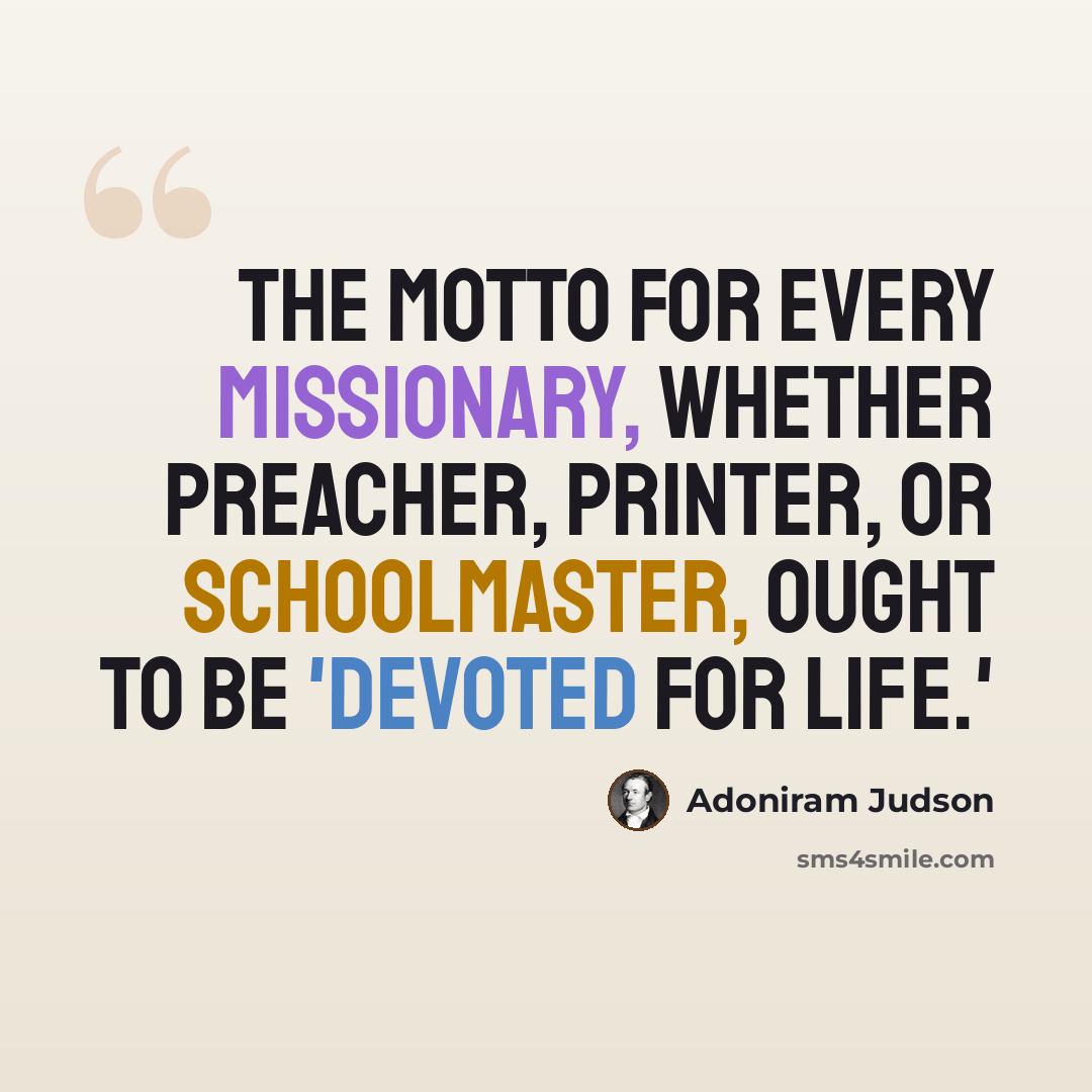 “The motto for every missionary, whether preacher, printer, or schoolmaster, ought to be 'Devoted for Life.'” quote by Adoniram Judson