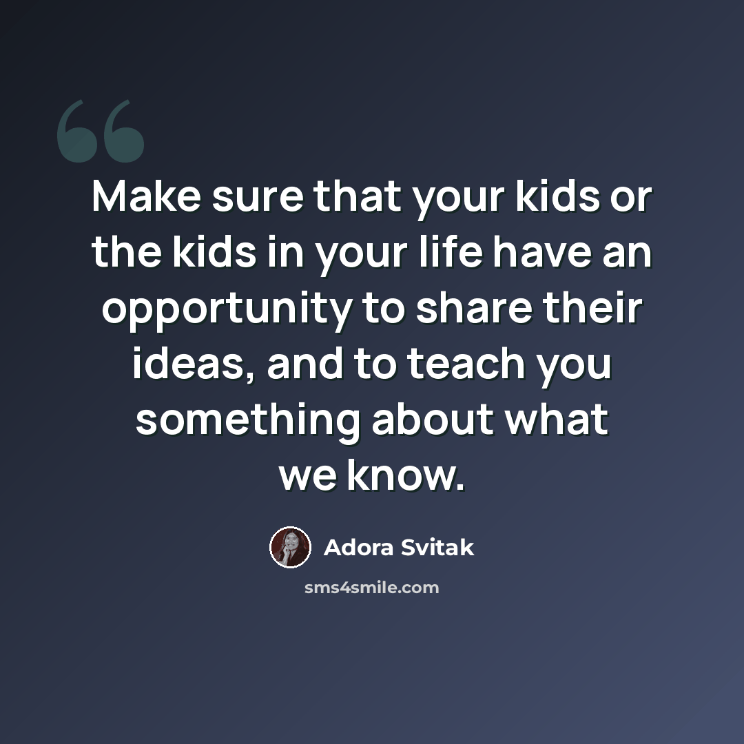 “Make sure that your kids or the kids in your life have an opportunity to share their ideas, and to teach you something about what we know.” quote by Adora Svitak