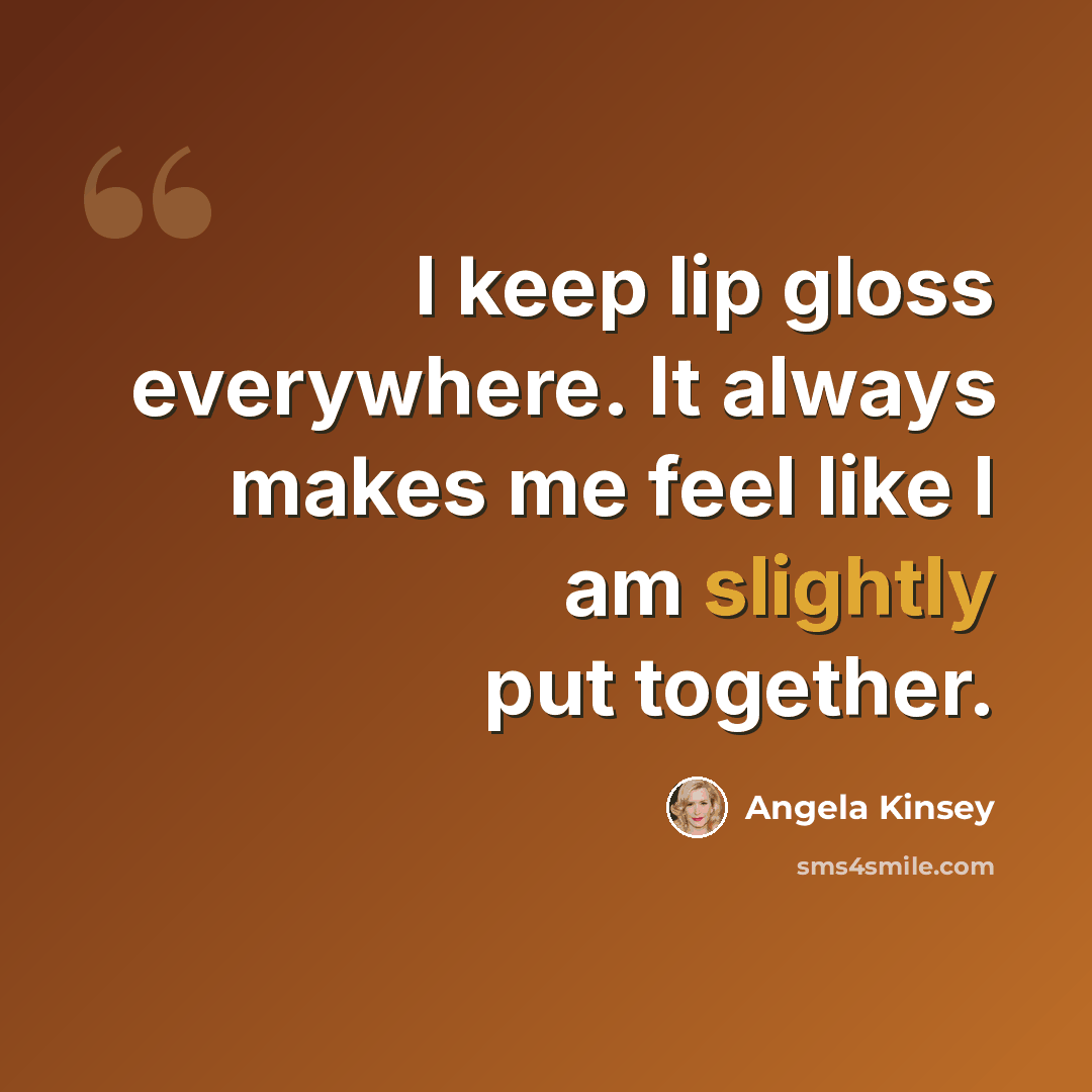 “I keep lip gloss everywhere. It always makes me feel like I am slightly put together.” quote by Angela Kinsey