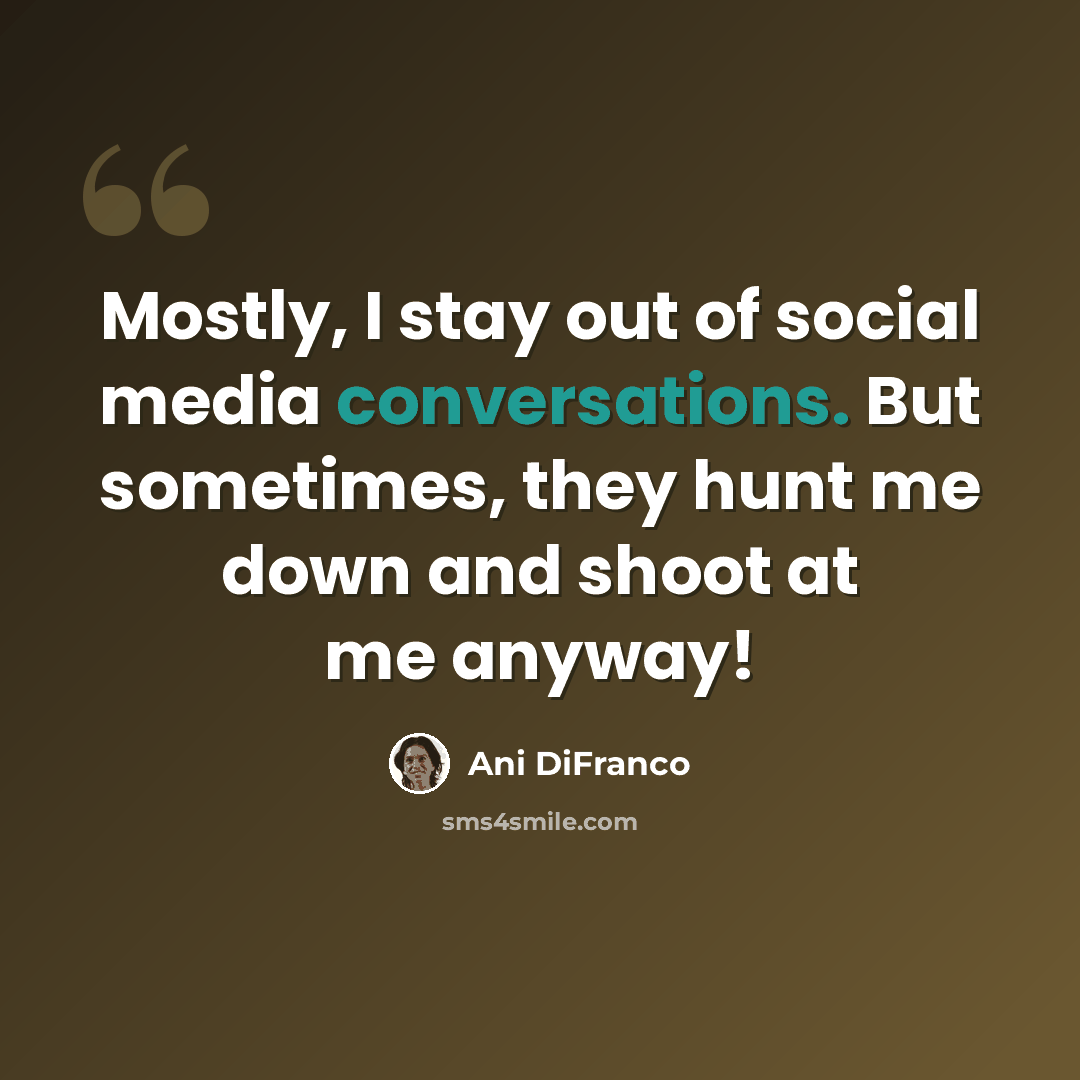 “Mostly, I stay out of social media conversations. But sometimes, they hunt me down and shoot at me anyway!” quote by Ani DiFranco