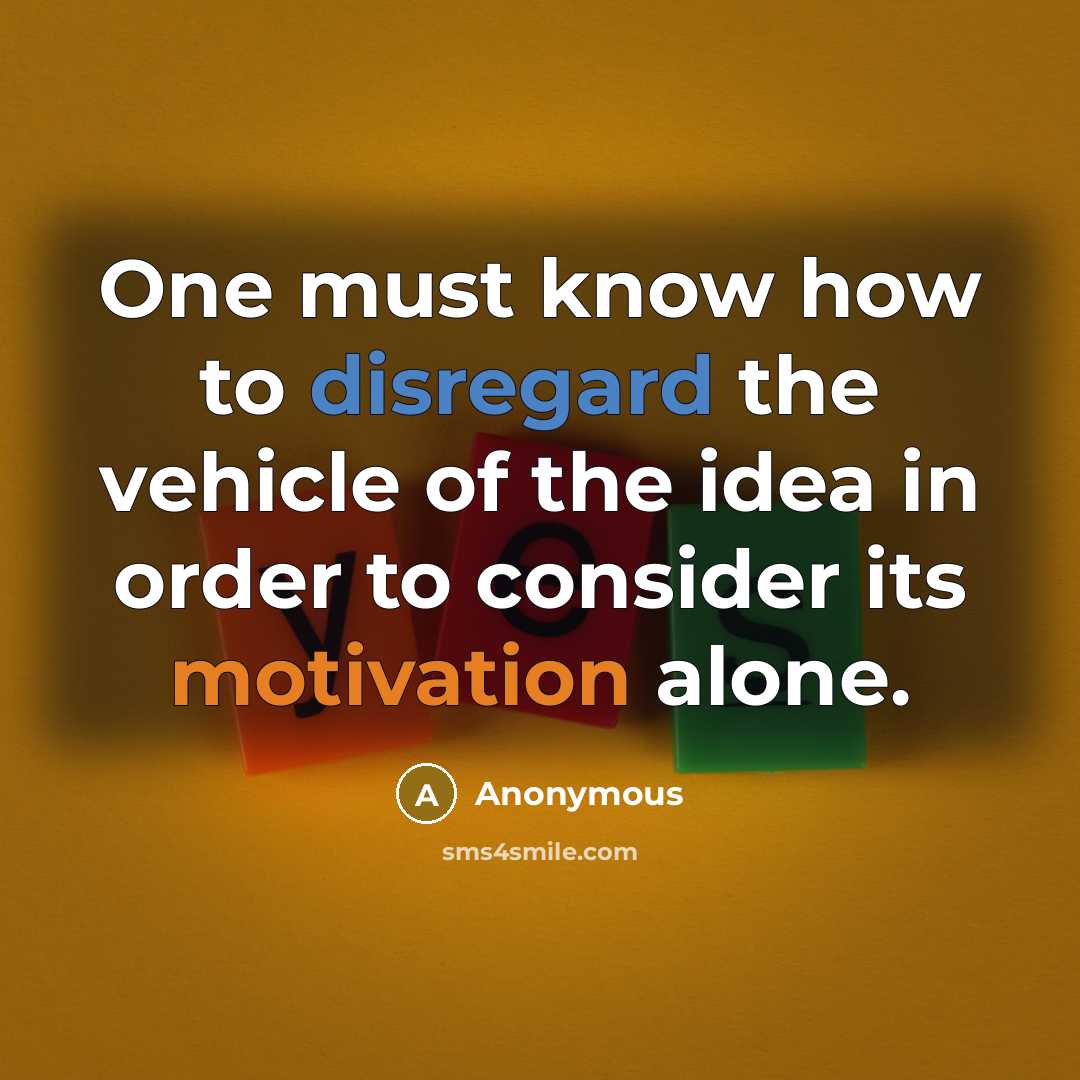 “One must know how to disregard the vehicle of the idea in order to consider its motivation alone.” quote by Anonymous