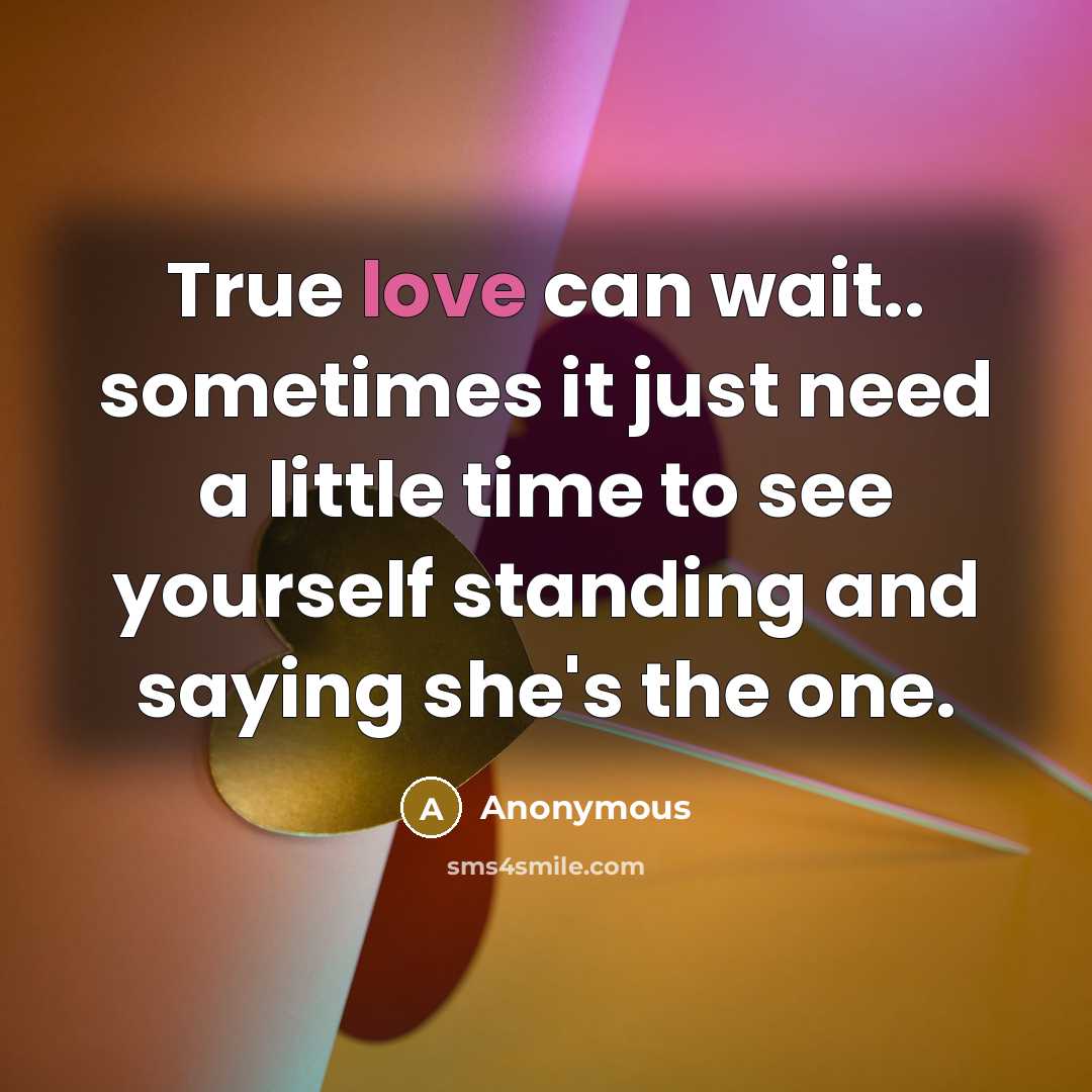 “True love can wait.. sometimes it just need a little time to see yourself standing and saying she's the one.” quote by Anonymous