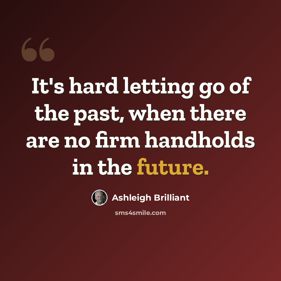“It's hard letting go of the past, when there are no firm handholds in the future.” quote by Ashleigh Brilliant