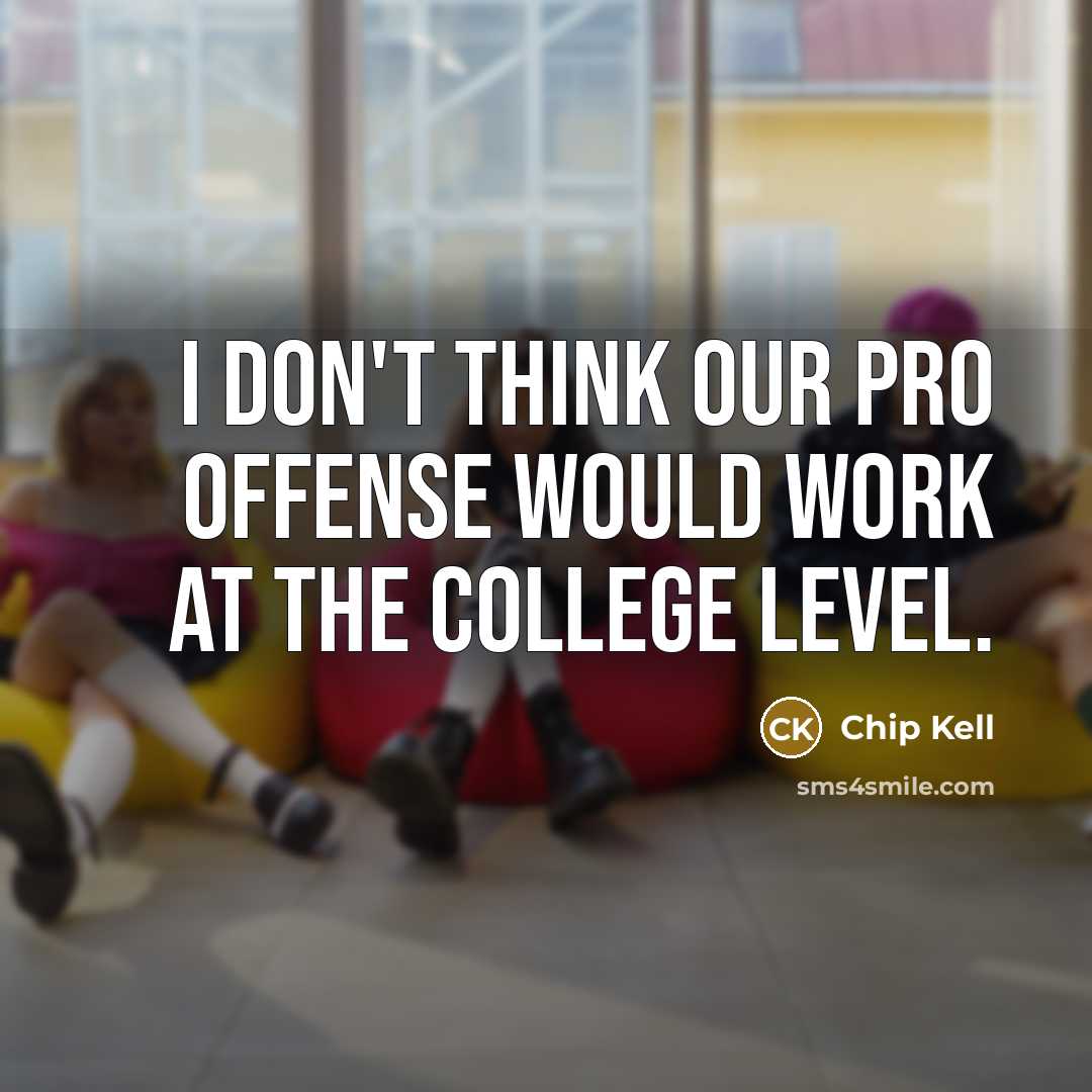 “I don't think our pro offense would work at the college level.” quote by Chip Kell