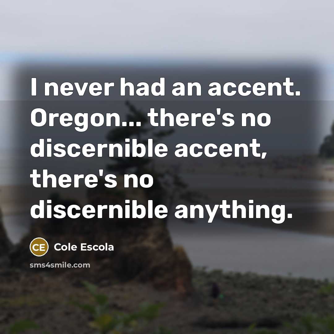 “I never had an accent. Oregon... there's no discernible accent, there's no discernible anything.” quote by Cole Escola