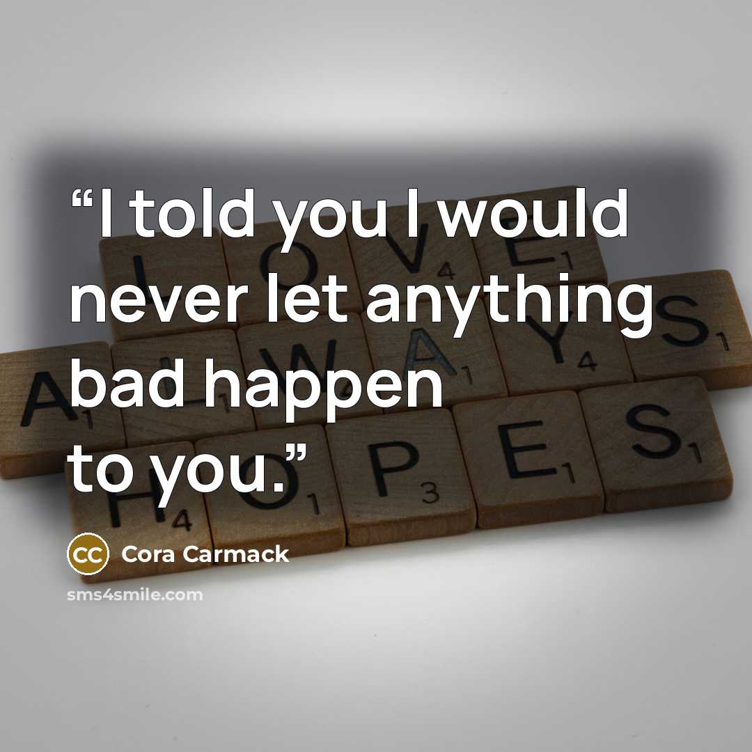 “I told you I would never let anything bad happen to you.” quote by Cora Carmack
