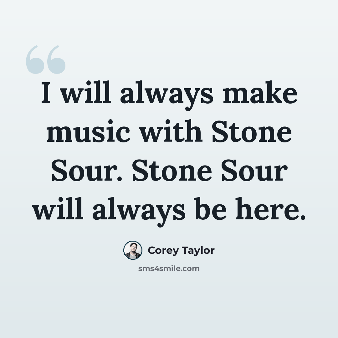“I will always make music with Stone Sour. Stone Sour will always be here.” quote by Corey Taylor