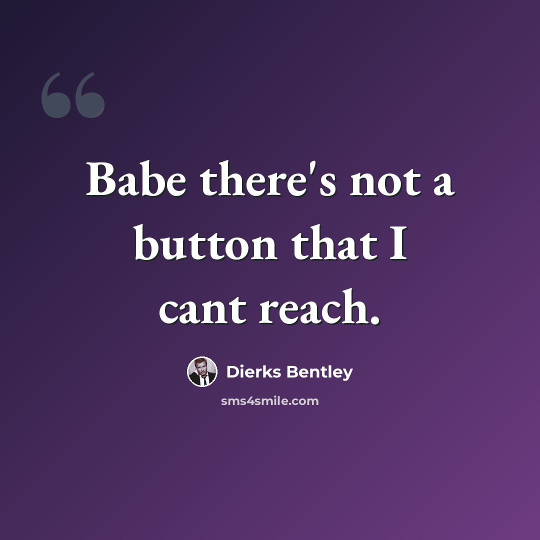 “Babe there's not a button that I cant reach.” quote by Dierks Bentley