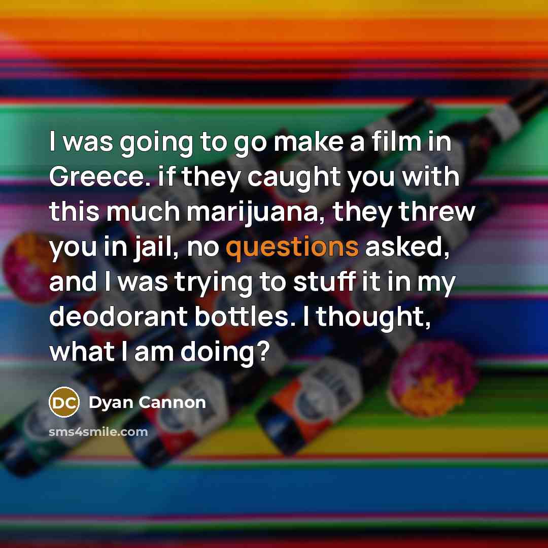 “I was going to go make a film in Greece. if they caught you with this much marijuana, they threw you in jail, no questions asked, and I was trying to stuff it in my deodorant bottles. I thought, what I am doing?” quote by Dyan Cannon