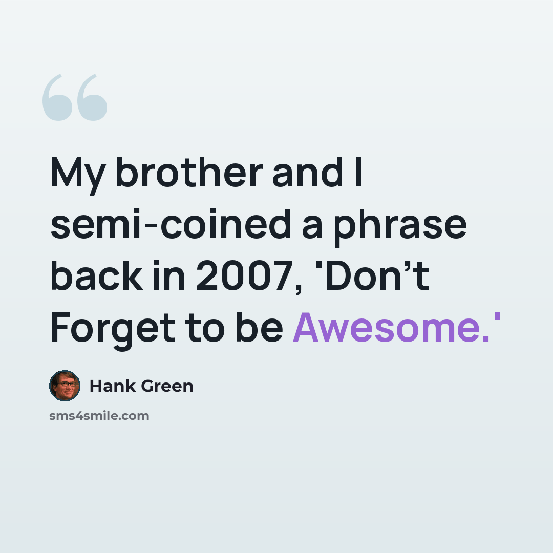 “My brother and I semi-coined a phrase back in 2007, 'Don't Forget to be Awesome.'” quote by Hank Green