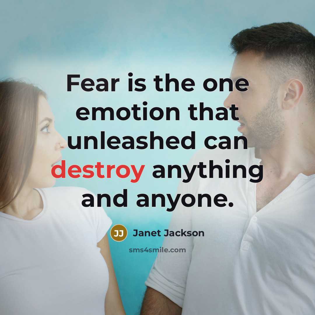 “Fear is the one emotion that unleashed can destroy anything and anyone.” quote by Janet Jackson