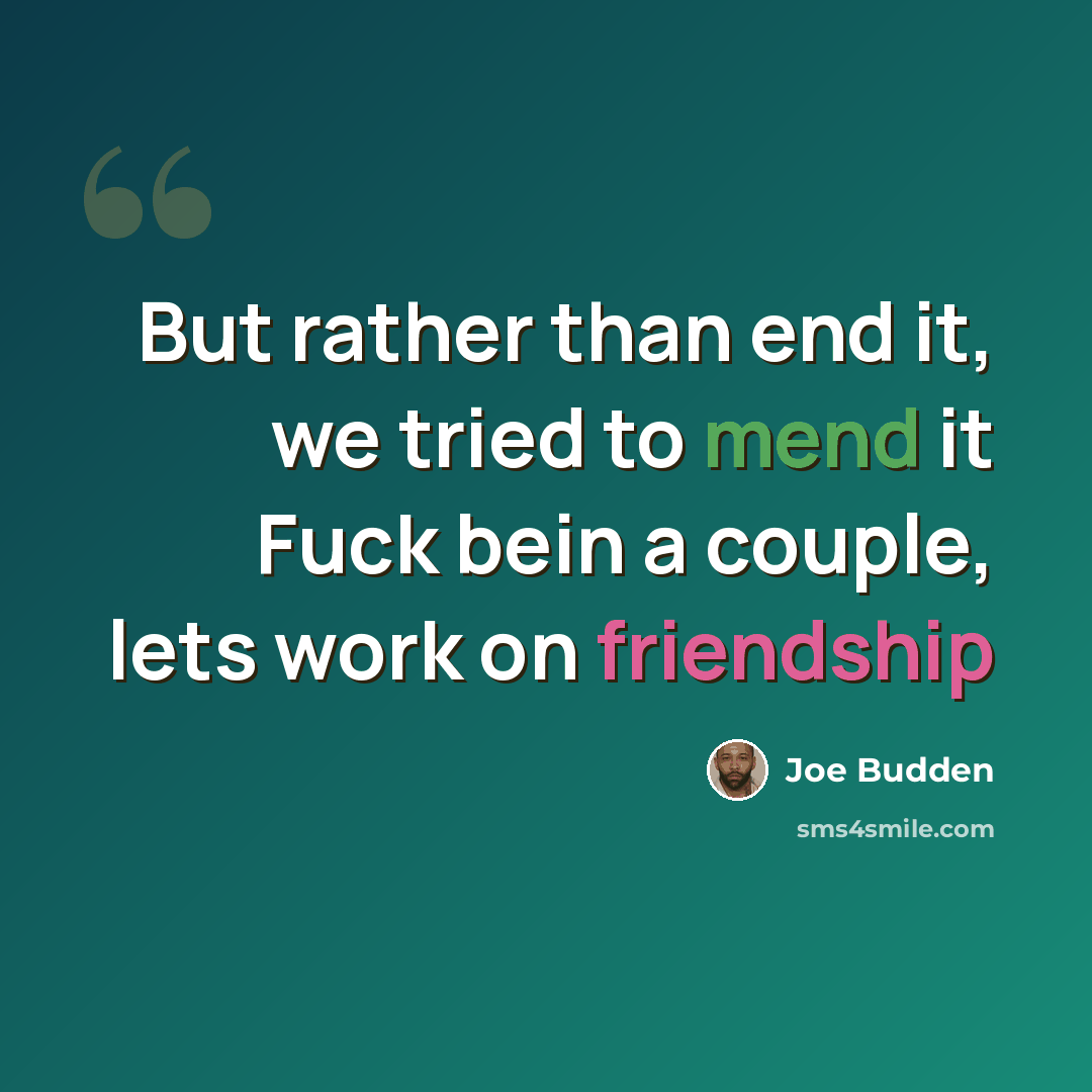 “But rather than end it, we tried to mend it Fuck bein a couple, lets work on friendship” quote by Joe Budden