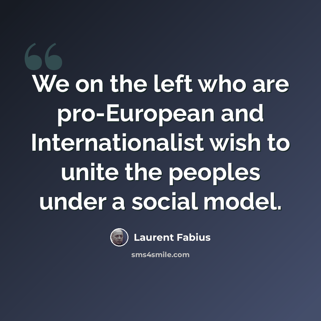 “We on the left who are pro-European and Internationalist wish to unite the peoples under a social model.” quote by Laurent Fabius