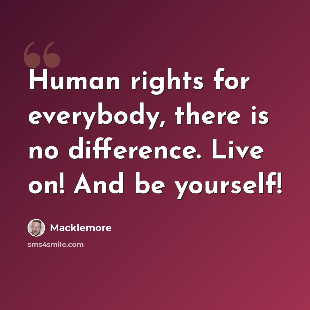 “Human rights for everybody, there is no difference. Live on! And be yourself!” quote by Macklemore