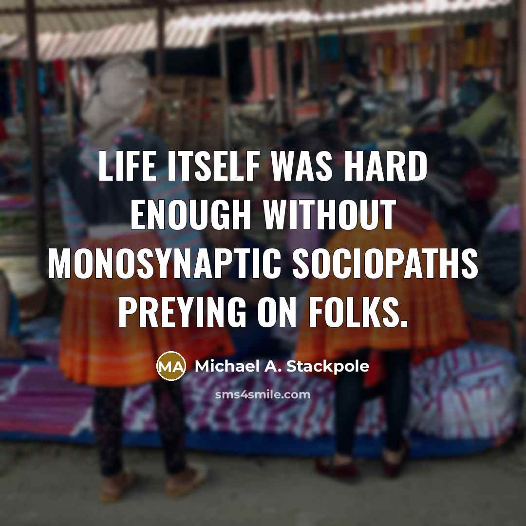 “Life itself was hard enough without monosynaptic sociopaths preying on folks.” quote by Michael A. Stackpole
