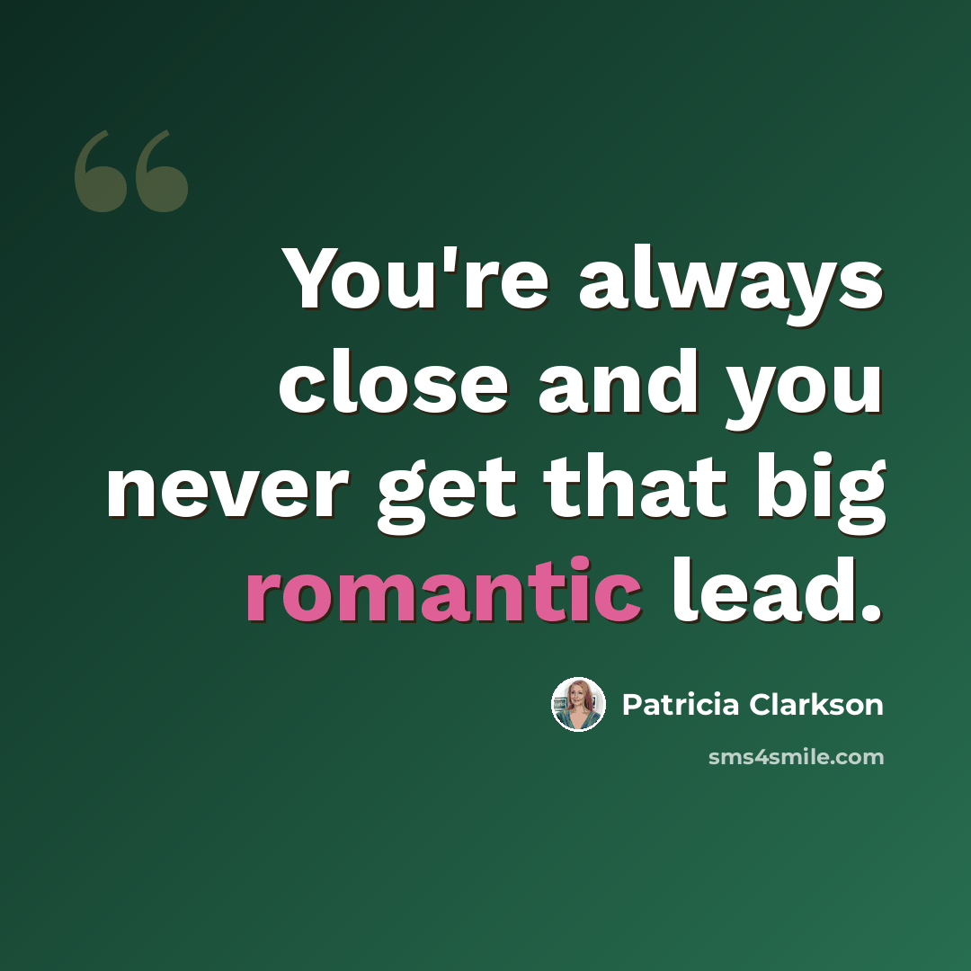 “You're always close and you never get that big romantic lead.” quote by Patricia Clarkson