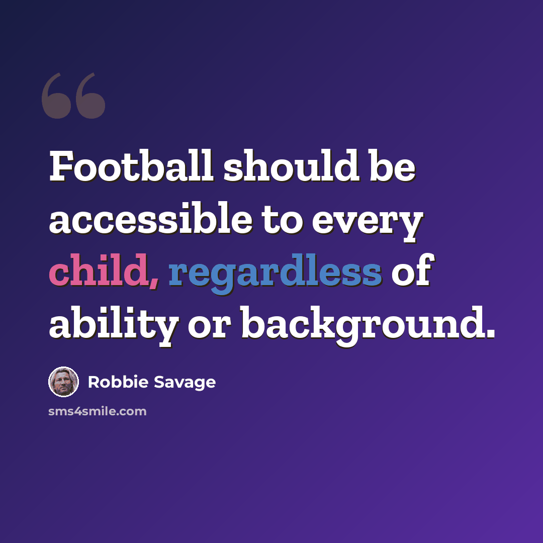 “Football should be accessible to every child, regardless of ability or background.” quote by Robbie Savage