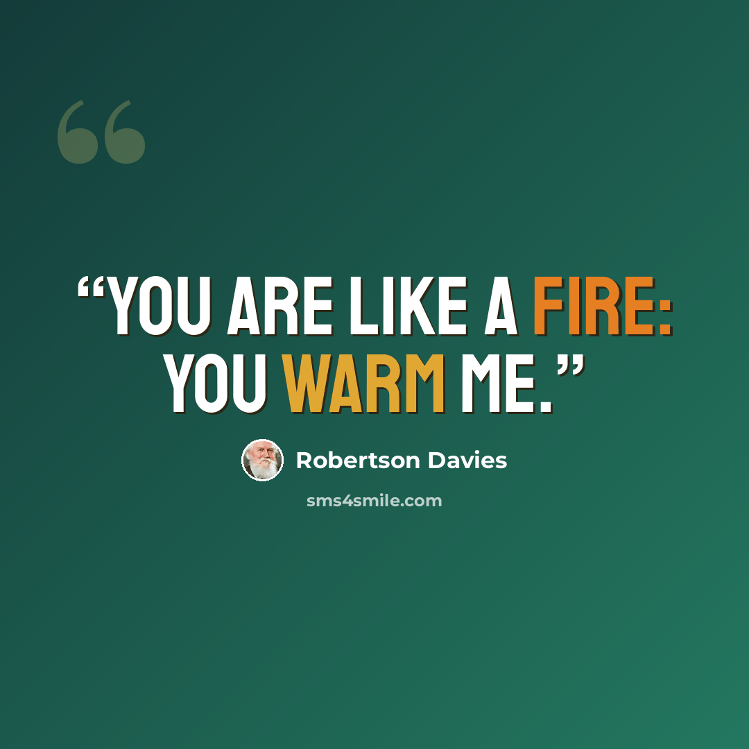 “You are like a fire: you warm me.” quote by Robertson Davies