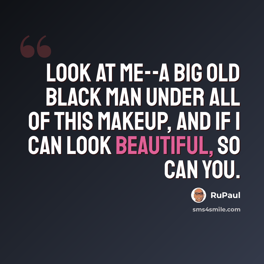“Look at me--a big old black man under all of this makeup, and if I can look beautiful, so can you.” quote by RuPaul