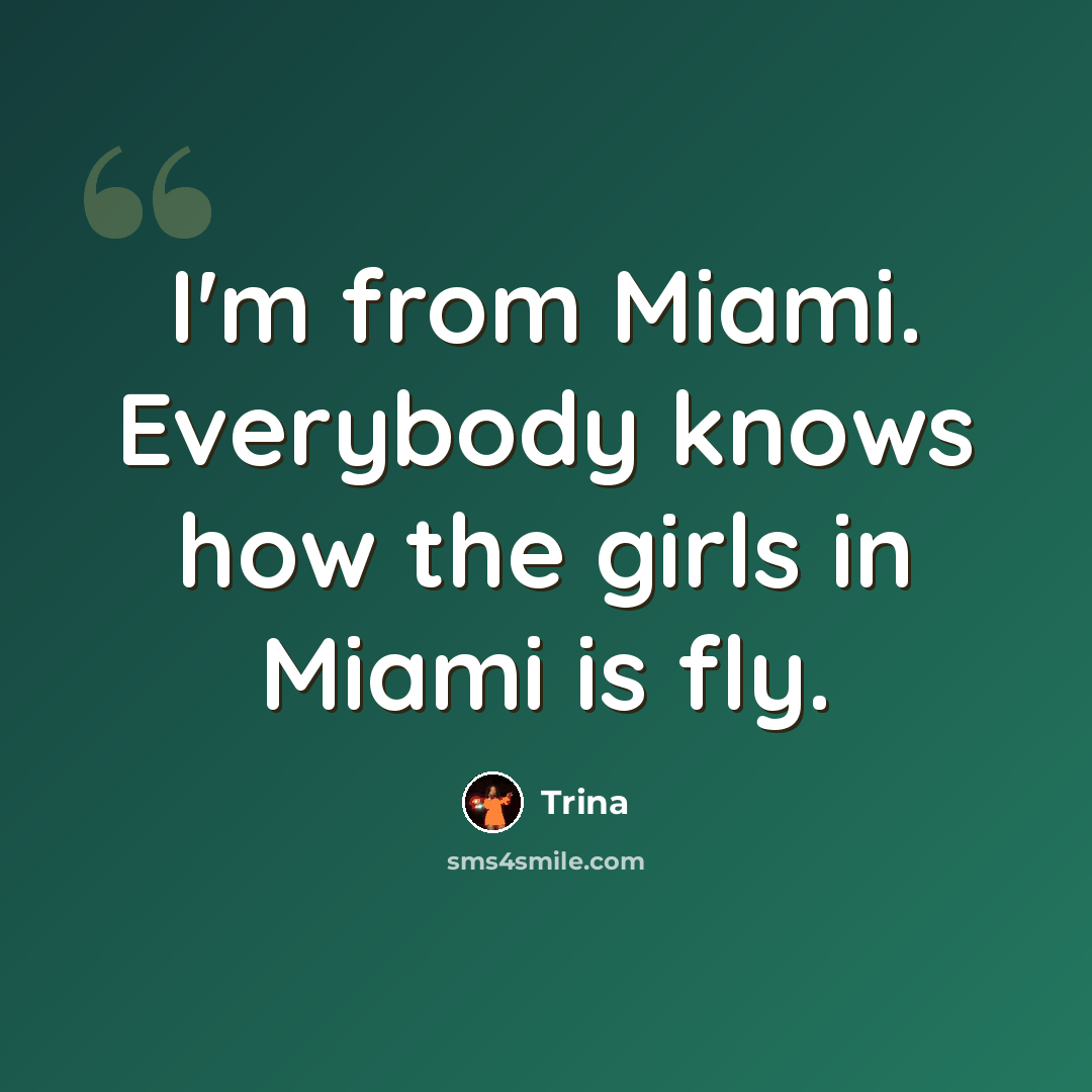 “I'm from Miami. Everybody knows how the girls in Miami is fly.” quote by Trina