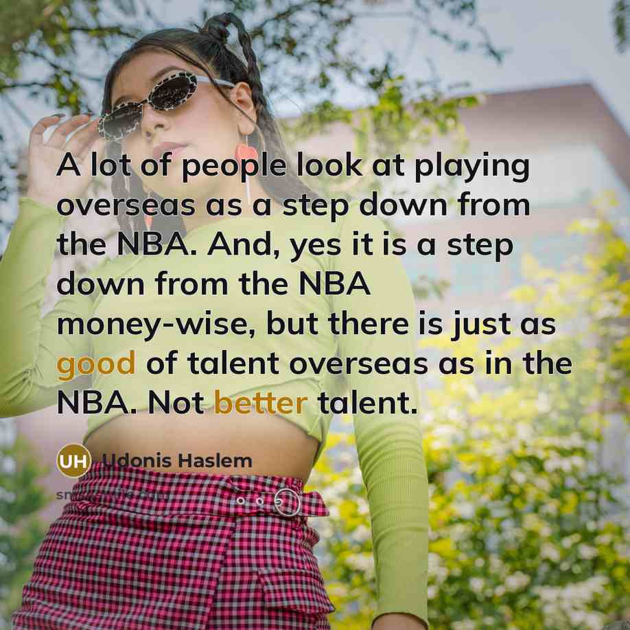 “A lot of people look at playing overseas as a step down from the NBA. And, yes it is a step down from the NBA money-wise, but there is just as good of talent overseas as in the NBA. Not better talent.” quote by Udonis Haslem