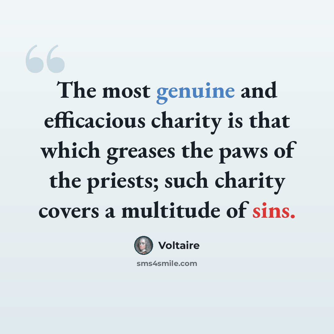 “The most genuine and efficacious charity is that which greases the paws of the priests; such charity covers a multitude of sins.” quote by Voltaire
