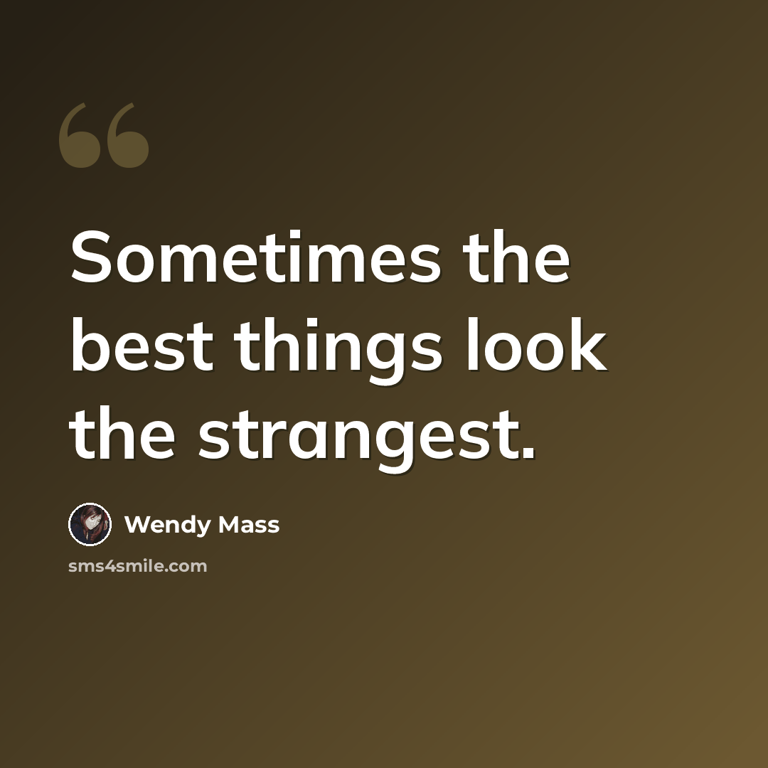 “Sometimes the best things look the strangest.” quote by Wendy Mass
